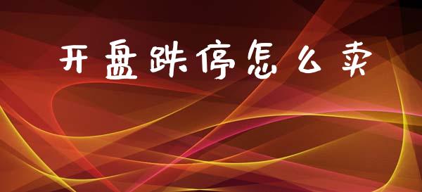 开盘跌停怎么卖_https://m.ycdhulan.com_财经要闻_第1张