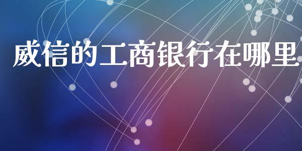 威信的工商银行在哪里_https://m.ycdhulan.com_财经要闻_第1张
