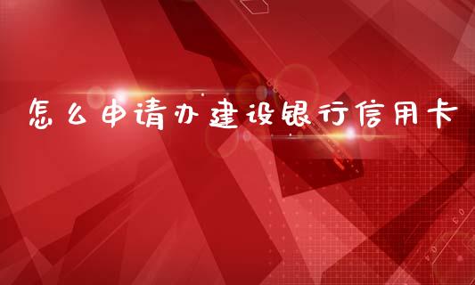 怎么申请办建设银行信用卡_https://m.ycdhulan.com_股市在线_第1张