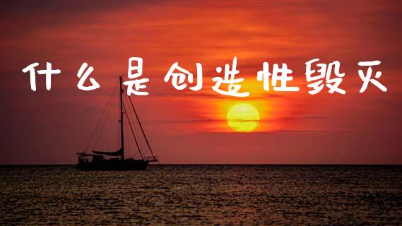什么是创造性毁灭_https://m.ycdhulan.com_证券新闻_第1张