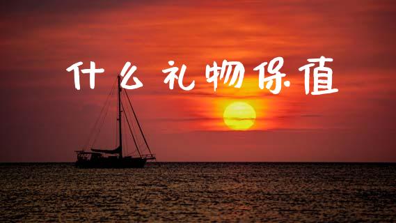 什么礼物保值_https://m.ycdhulan.com_期货交易_第1张