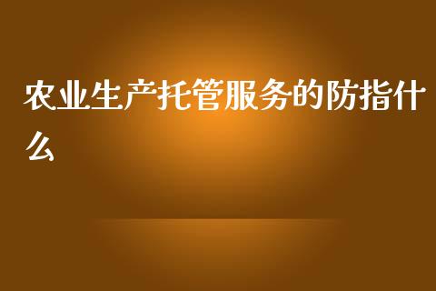 农业生产托管服务的防指什么_https://m.ycdhulan.com_理财产品_第1张