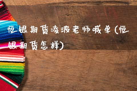 恒银期货凌波老师喊单(恒银期货怎样)_https://m.ycdhulan.com_理财产品_第1张