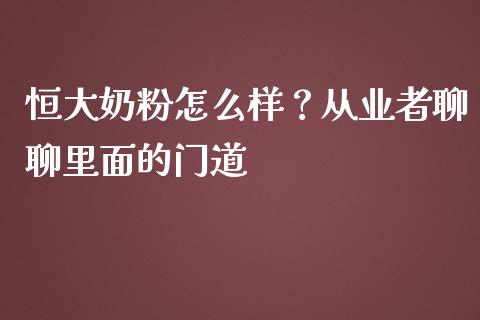 恒大奶粉怎么样？从业者聊聊里面的门道_https://m.ycdhulan.com_国际金融_第1张