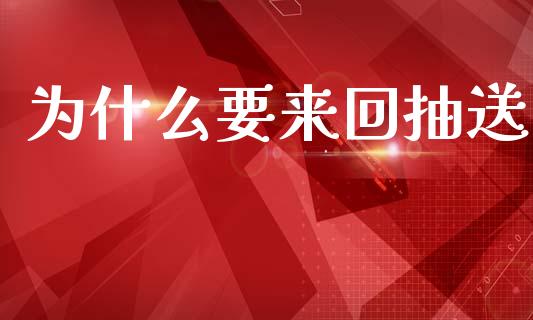 为什么要来回抽送_https://m.ycdhulan.com_财经要闻_第1张