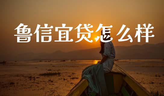 鲁信宜贷怎么样_https://m.ycdhulan.com_股市在线_第1张