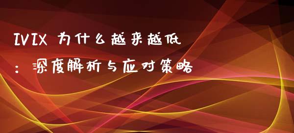 IVIX 为什么越来越低：深度解析与应对策略_https://m.ycdhulan.com_股市在线_第1张