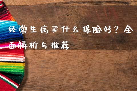 经常生病买什么保险好？全面解析与推荐_https://m.ycdhulan.com_期货交易_第1张