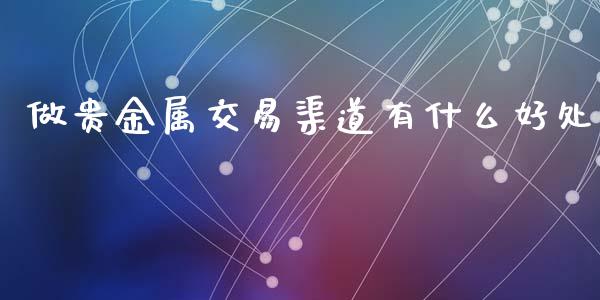 做贵金属交易渠道有什么好处_https://m.ycdhulan.com_理财产品_第1张