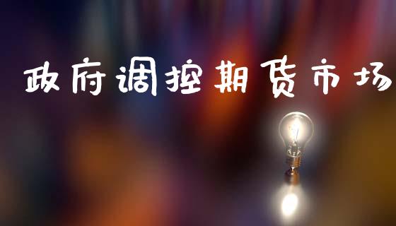 政府调控期货市场_https://m.ycdhulan.com_期货交易_第1张