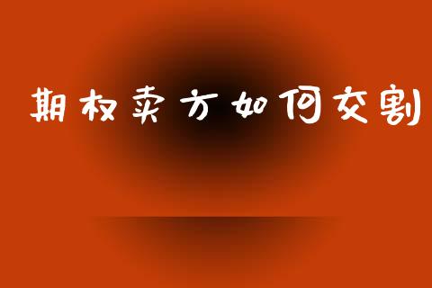 期权卖方如何交割_https://m.ycdhulan.com_股市在线_第1张