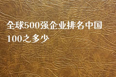 全球500强企业排名中国100之多少_https://m.ycdhulan.com_股市在线_第1张