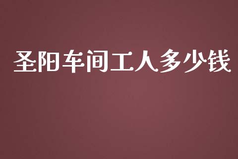 圣阳车间工人多少钱_https://m.ycdhulan.com_股市在线_第1张