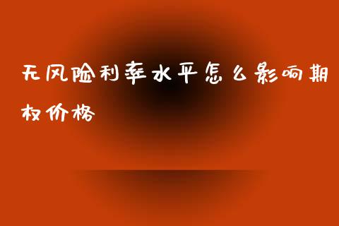 无风险利率水平怎么影响期权价格_https://m.ycdhulan.com_证券新闻_第1张