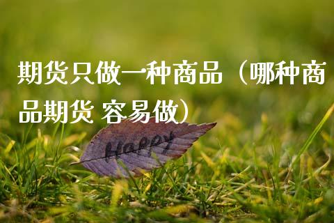 期货只做一种商品（哪种商品期货 容易做）_https://m.ycdhulan.com_财经要闻_第1张