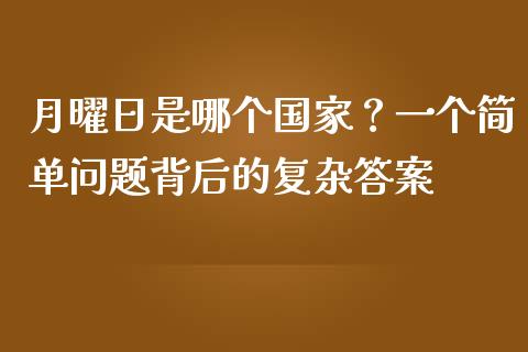 月曜日是哪个国家？一个简单问题背后的复杂答案_https://m.ycdhulan.com_证券新闻_第1张