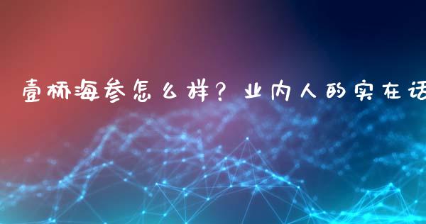 壹桥海参怎么样？业内人的实在话_https://m.ycdhulan.com_股市在线_第1张