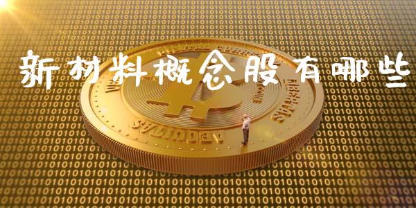 新材料概念股有哪些_https://m.ycdhulan.com_理财产品_第1张