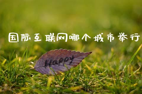 国际互联网哪个城市举行_https://m.ycdhulan.com_股市在线_第1张