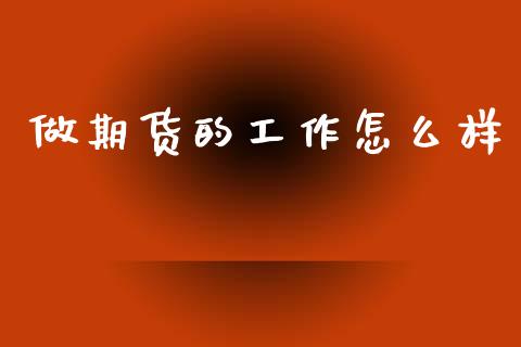 做期货的工作怎么样_国际金融_第1张_财经要闻_股市在线_理财产品_国际金融 做期货的工作怎么样_https://m.ycdhulan.com_国际金融_第1张