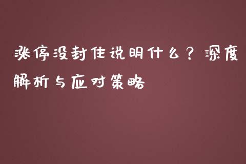 涨停没封住说明什么？深度解析与应对策略_https://m.ycdhulan.com_股市在线_第1张