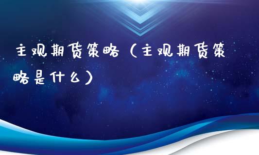 主观期货策略(主观期货策略是什么)_证券新闻_第1张_财经要闻_股市在线_理财产品_国际金融 主观期货策略(主观期货策略是什么)_https://m.ycdhulan.com_证券新闻_第1张
