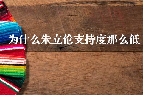 为什么朱立伦支持度那么低_https://m.ycdhulan.com_期货交易_第1张