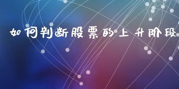 如何判断股票的上升阶段_https://m.ycdhulan.com_财经要闻_第1张