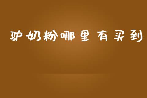 驴奶粉哪里有买到_https://m.ycdhulan.com_国际金融_第1张