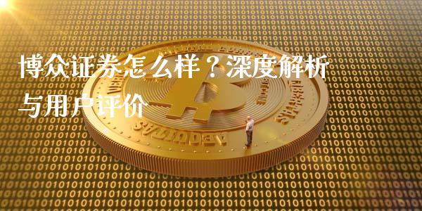 博众证券怎么样？深度解析与用户评价_https://m.ycdhulan.com_证券新闻_第1张