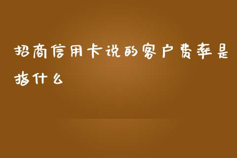 招商信用卡说的客户费率是指什么_https://m.ycdhulan.com_证券新闻_第1张