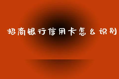 招商银行信用卡怎么识别_https://m.ycdhulan.com_证券新闻_第1张