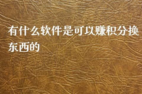 有什么软件是可以赚积分换东西的_https://m.ycdhulan.com_股市在线_第1张
