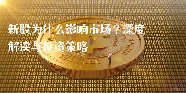 新股为什么影响市场？深度解读与投资策略_https://m.ycdhulan.com_股市在线_第1张
