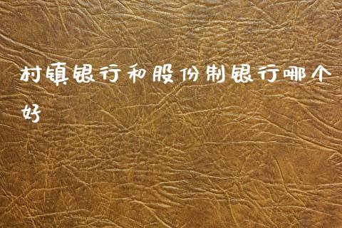 村镇银行和股份制银行哪个好_https://m.ycdhulan.com_股市在线_第1张