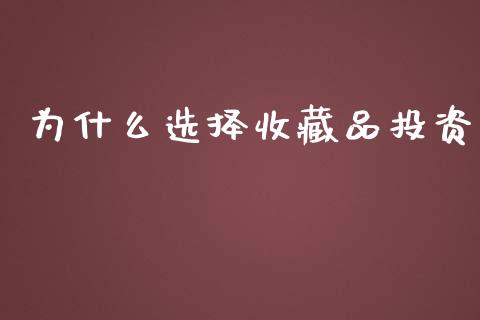 为什么选择收藏品投资_https://m.ycdhulan.com_理财产品_第1张