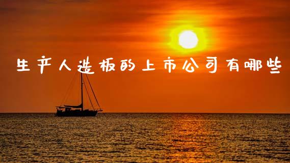 生产人造板的上市公司有哪些_https://m.ycdhulan.com_财经要闻_第1张