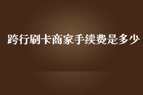 跨行刷卡商家手续费是多少_https://m.ycdhulan.com_期货交易_第1张