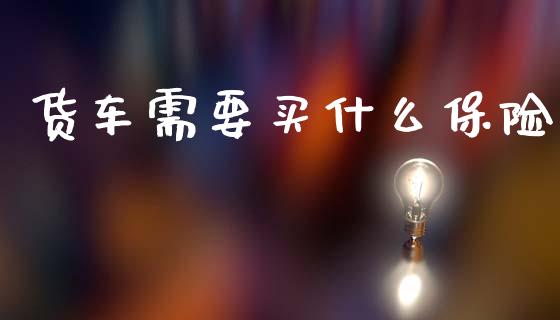 货车需要买什么保险_https://m.ycdhulan.com_期货交易_第1张