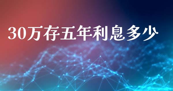 30万存五年利息多少_https://m.ycdhulan.com_理财产品_第1张