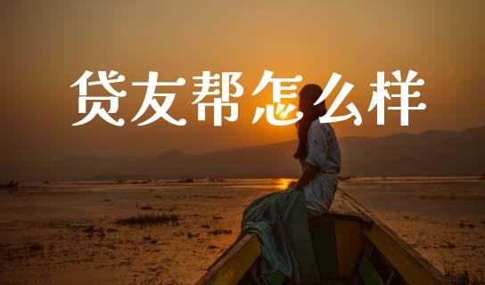 贷友帮怎么样_https://m.ycdhulan.com_国际金融_第1张