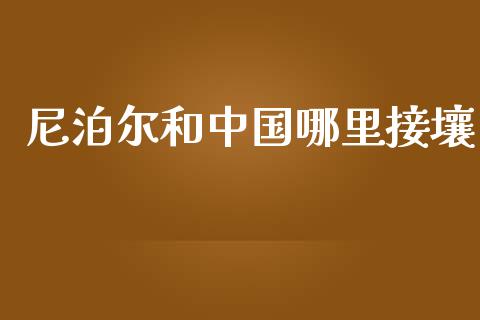 尼泊尔和中国哪里接壤_https://m.ycdhulan.com_股市在线_第1张