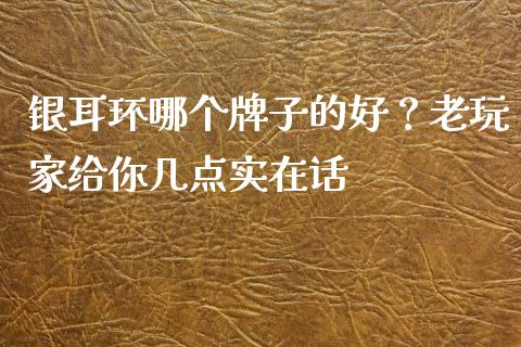 银耳环哪个牌子的好？老玩家给你几点实在话_https://m.ycdhulan.com_期货交易_第1张