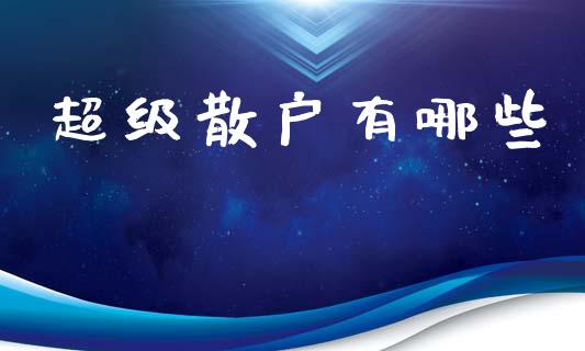 超级散户有哪些_https://m.ycdhulan.com_期货交易_第1张