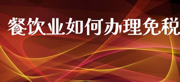 餐饮业如何办理免税_https://m.ycdhulan.com_财经要闻_第1张