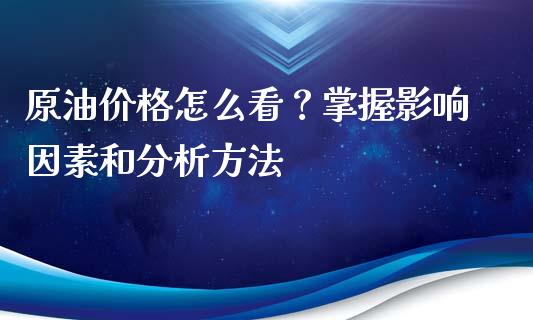 原油价格怎么看？掌握影响因素和分析方法_https://m.ycdhulan.com_国际金融_第1张