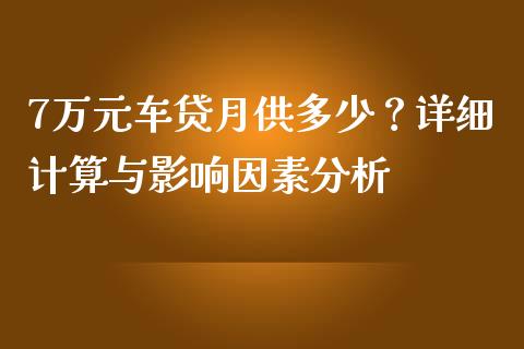 7万元车贷月供多少？详细计算与影响因素分析_https://m.ycdhulan.com_证券新闻_第1张
