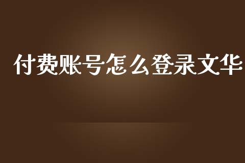 付费账号怎么登录文华_https://m.ycdhulan.com_国际金融_第1张