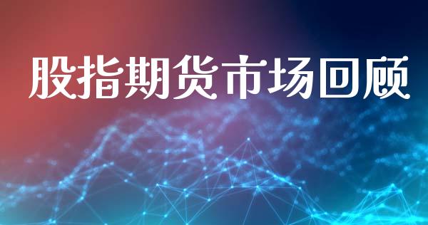 股指期货市场回顾_https://m.ycdhulan.com_财经要闻_第1张