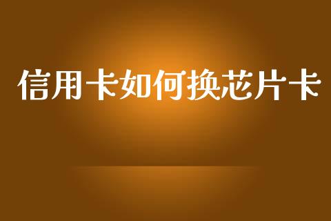 信用卡如何换芯片卡_https://m.ycdhulan.com_财经要闻_第1张